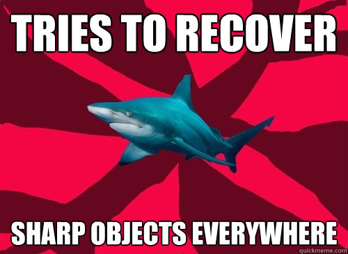 Tries to recover Sharp Objects everywhere  Self-Injury Shark