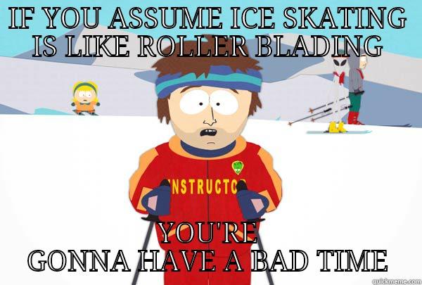 ice skating - IF YOU ASSUME ICE SKATING IS LIKE ROLLER BLADING YOU'RE GONNA HAVE A BAD TIME Super Cool Ski Instructor