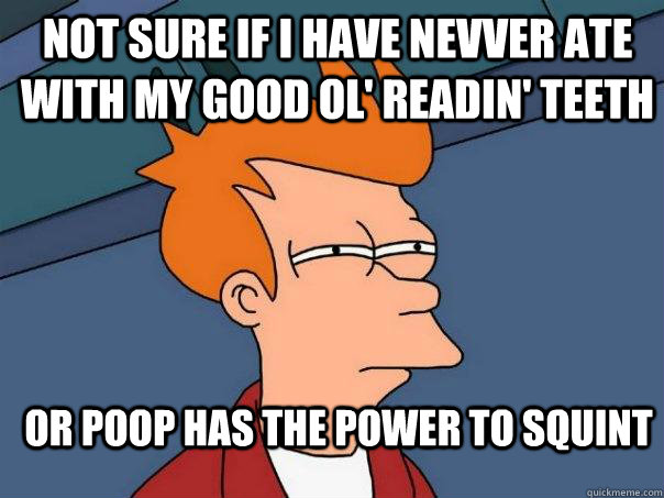 Not sure if I have nevver ate with my good ol' readin' teeth or poop has the power to squint - Not sure if I have nevver ate with my good ol' readin' teeth or poop has the power to squint  Futurama Fry