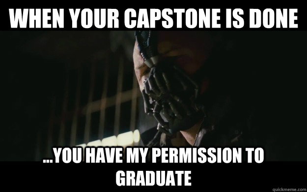 WHEN YOUR CAPSTONE IS DONE ...YOU HAVE MY PERMISSION TO GRADUATE   Badass Bane