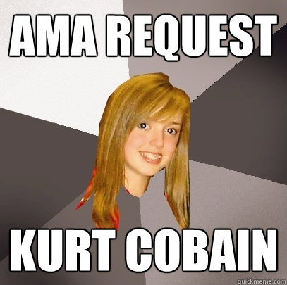 AMA Request Kurt Cobain  Musically Oblivious 8th Grader