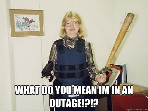  What do you mean im in an outage!?!? -  What do you mean im in an outage!?!?  Old lady
