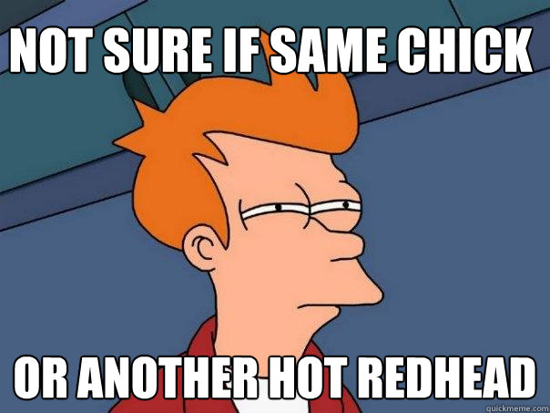 Not sure if same chick Or another hot redhead  Futurama Fry