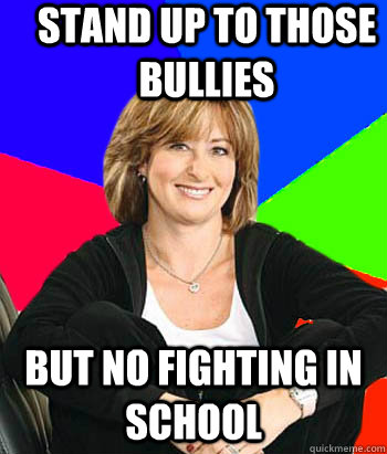 stand up to those bullies but no fighting in school  Sheltering Suburban Mom