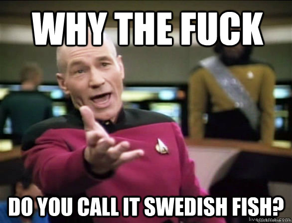 WHY THE FUCK DO YOU CALL IT SWEDISH FISH?  Annoyed Picard HD