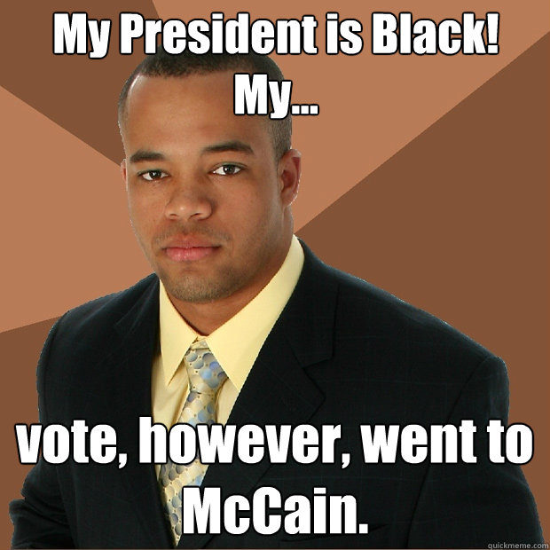 My President is Black! My... vote, however, went to McCain.  Successful Black Man