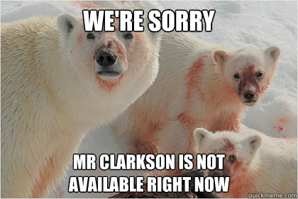 We're sorry Mr Clarkson is not 
available right now  Bad News Bears