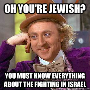 Oh you're Jewish? you must know everything about the fighting in Israel   Condescending Wonka