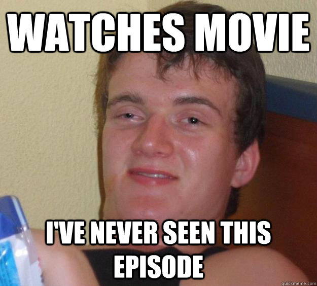 watches movie i've never seen this episode  10 Guy