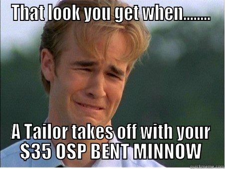 That Look you get when - THAT LOOK YOU GET WHEN........ A TAILOR TAKES OFF WITH YOUR $35 OSP BENT MINNOW 1990s Problems