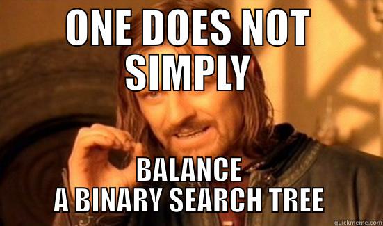 TREES IN THE INFORMATICS - ONE DOES NOT SIMPLY BALANCE A BINARY SEARCH TREE Boromir