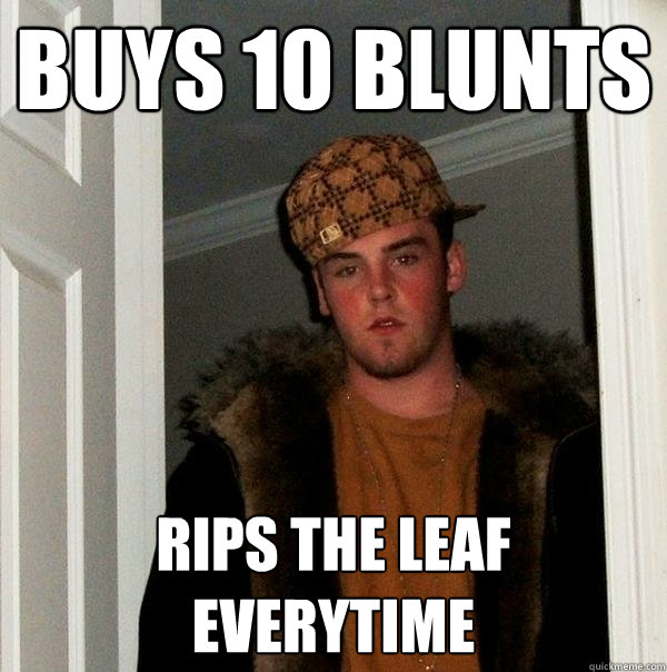 Buys 10 blunts Rips the leaf everytime  Scumbag Steve