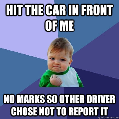 hit the car in front of me  No marks so other driver chose not to report it  Success Kid