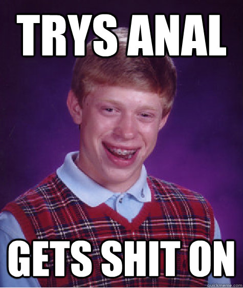 trys anal gets shit on  Bad Luck Brian