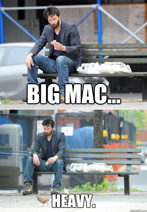 Big mac... heavy. - Big mac... heavy.  Sad Keanu