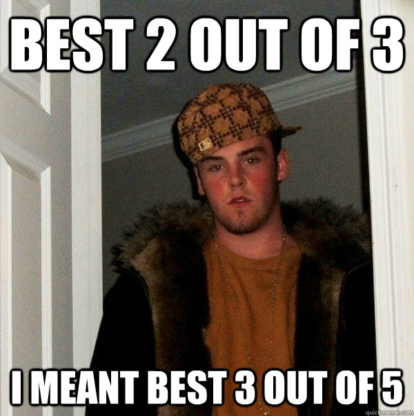 Best 2 out of 3 i meant best 3 out of 5 - Best 2 out of 3 i meant best 3 out of 5  Scumbag Steve