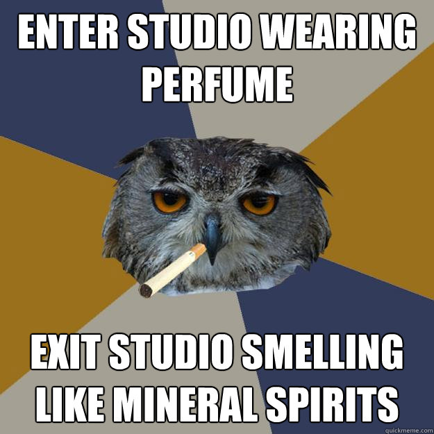 enter studio wearing perfume exit studio smelling like mineral spirits - enter studio wearing perfume exit studio smelling like mineral spirits  Art Student Owl