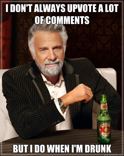 I don't always upvote a lot of comments But I do when I'm drunk - I don't always upvote a lot of comments But I do when I'm drunk  Dos Equis man