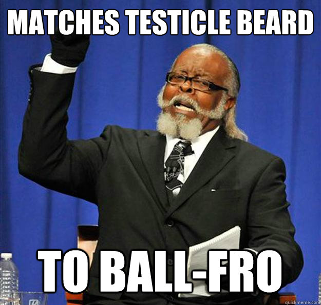 Matches testicle beard to ball-fro  Jimmy McMillan