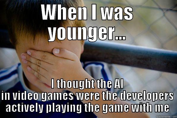 WHEN I WAS YOUNGER... I THOUGHT THE AI IN VIDEO GAMES WERE THE DEVELOPERS ACTIVELY PLAYING THE GAME WITH ME Confession kid