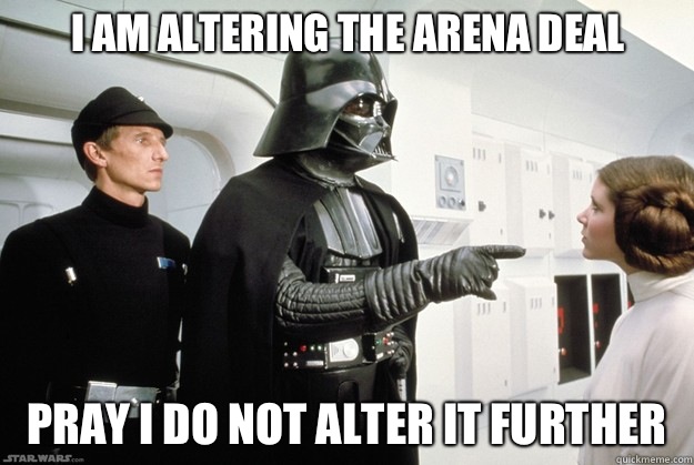 I am altering the arena deal Pray I do not alter it further - I am altering the arena deal Pray I do not alter it further  Darth Vader