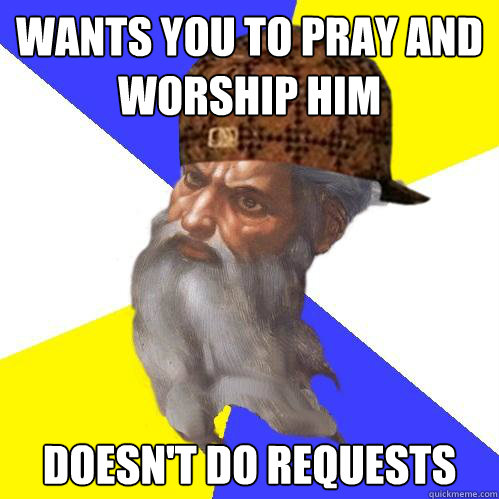 Wants you to pray and worship him Doesn't do requests  Caption 4 goes here  Scumbag God is an SBF