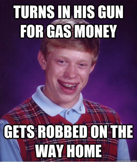 Turns in his gun for gas money gets robbed on the way home  Bad Luck Brian