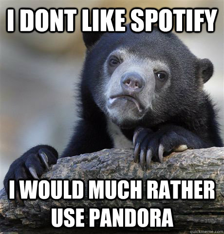 I Dont like Spotify I would much rather use Pandora - I Dont like Spotify I would much rather use Pandora  Confession Bear