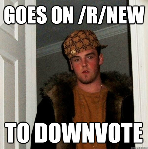 Goes on /r/new To downvote  - Goes on /r/new To downvote   Scumbag Steve