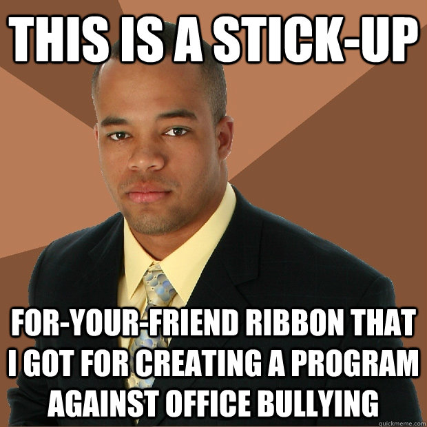 This is a stick-up for-your-friend ribbon that I got for creating a program against office bullying  Successful Black Man