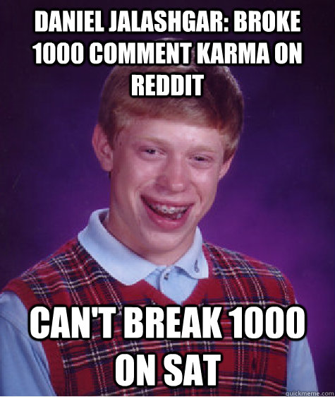 DANIEL JALASHGAR: Broke 1000 comment karma on reddit can't break 1000 on SAT  Bad Luck Brian