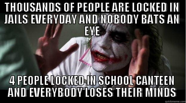 THOUSANDS OF PEOPLE ARE LOCKED IN JAILS EVERYDAY AND NOBODY BATS AN EYE 4 PEOPLE LOCKED IN SCHOOL CANTEEN AND EVERYBODY LOSES THEIR MINDS Joker Mind Loss