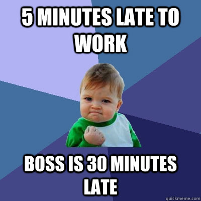 5 minutes late to work boss is 30 minutes late - 5 minutes late to work boss is 30 minutes late  Success Kid