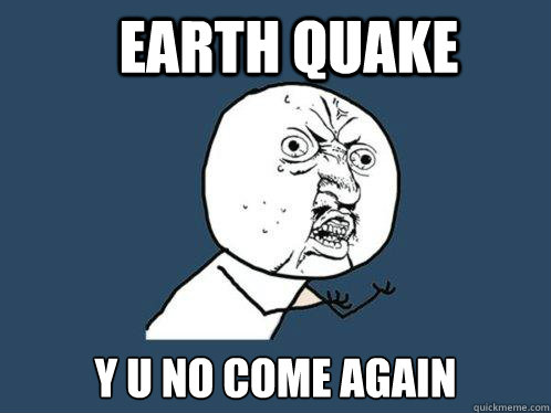 Earth Quake Y U NO Come Again Caption 3 goes here  Y U No