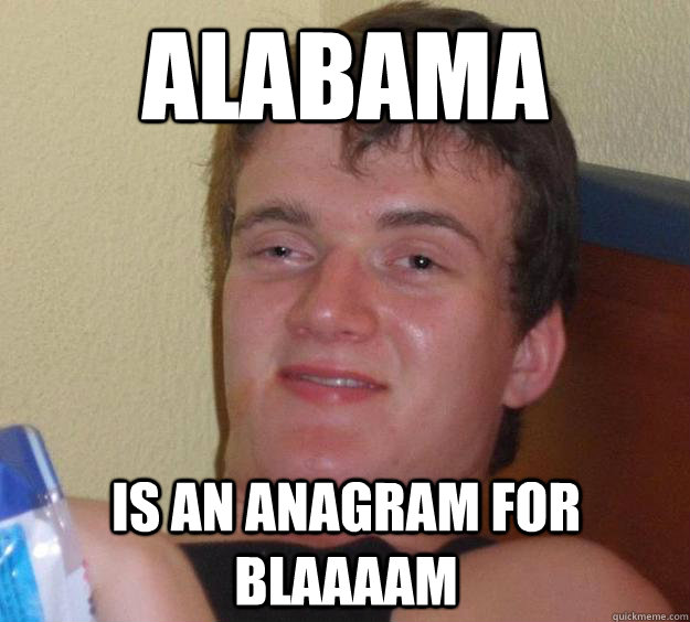 Alabama is an anagram for blaaaam  10 Guy