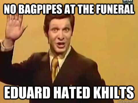 No bagpipes at the funeral Eduard hated khilts  