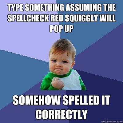 Type something assuming the Spellcheck red squiggly will pop up somehow spelled it correctly  - Type something assuming the Spellcheck red squiggly will pop up somehow spelled it correctly   Success Kid