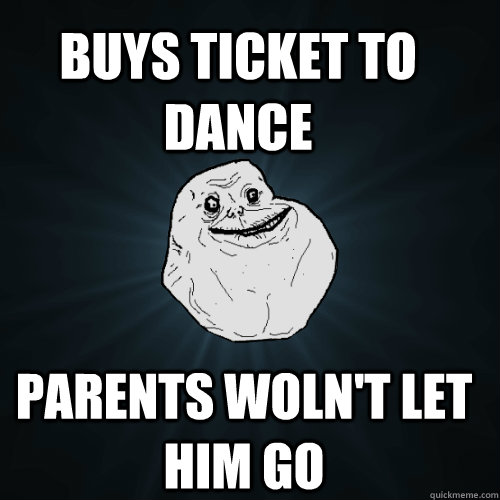 Buys ticket to dance Parents woln't let him go  Forever Alone