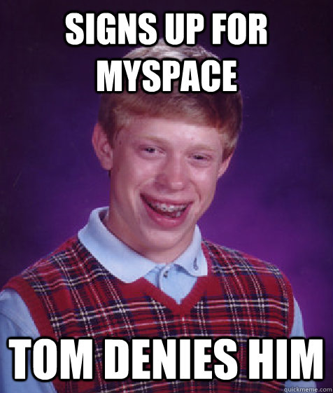 signs up for myspace tom denies him  Bad Luck Brian