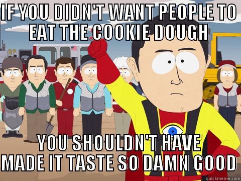 IF YOU DIDN'T WANT PEOPLE TO EAT THE COOKIE DOUGH YOU SHOULDN'T HAVE MADE IT TASTE SO DAMN GOOD Captain Hindsight