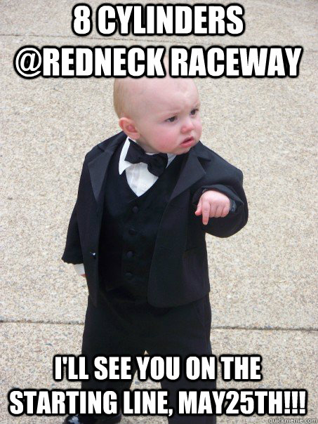 8 cylinders @redneck raceway I'll see you on the starting line, MAY25th!!!  Baby Godfather