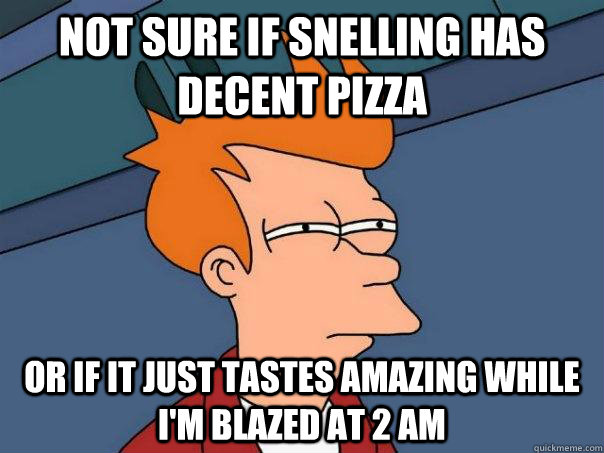 not sure if snelling has decent pizza or if it just tastes amazing while I'm blazed at 2 AM  Futurama Fry