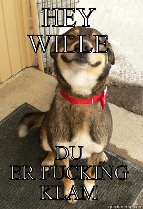 HEY WILLE DU ER FUCKING KLAM Good Dog Greg