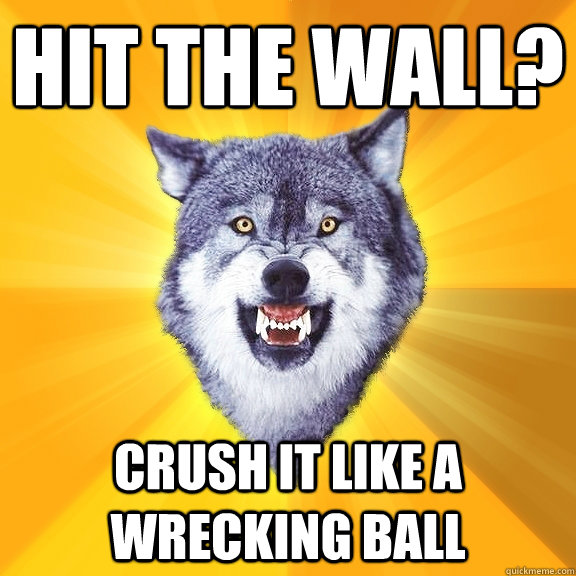 Hit the wall? CRUSH IT LIKE A WRECKING BALL  Courage Wolf