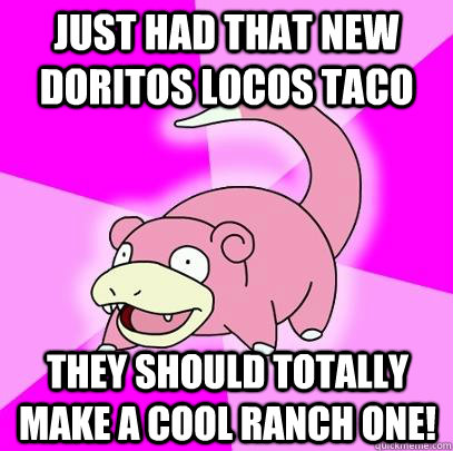 Just Had that new doritos locos taco they should totally make a cool ranch one! - Just Had that new doritos locos taco they should totally make a cool ranch one!  Slowpoke