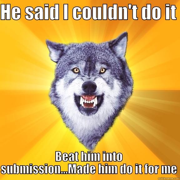 HE SAID I COULDN'T DO IT  BEAT HIM INTO SUBMISSION...MADE HIM DO IT FOR ME Courage Wolf