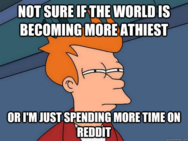 Not sure if the world is becoming more athiest Or i'm just spending more time on reddit  Futurama Fry