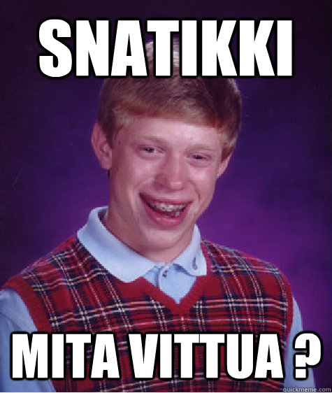 Snatikki Mita vittua ?  Bad Luck Brian