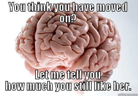 YOU THINK YOU HAVE MOVED ON? LET ME TELL YOU HOW MUCH YOU STILL LIKE HER. Scumbag Brain