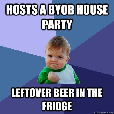 Hosts a byob house party leftover beer in the fridge - Hosts a byob house party leftover beer in the fridge  Success Kid